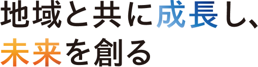 地域と共に成長し、未来を創る